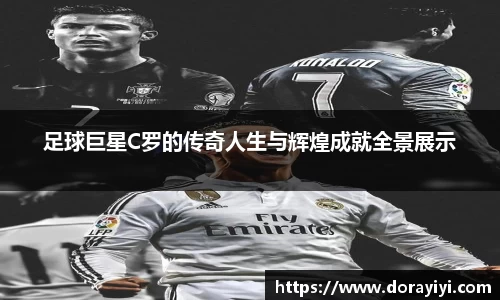 足球巨星C罗的传奇人生与辉煌成就全景展示