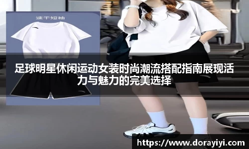足球明星休闲运动女装时尚潮流搭配指南展现活力与魅力的完美选择